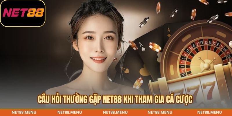 Câu hỏi thường gặp NET88 khi tham gia cá cược